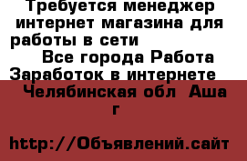 Требуется менеджер интернет-магазина для работы в сети.                 - Все города Работа » Заработок в интернете   . Челябинская обл.,Аша г.